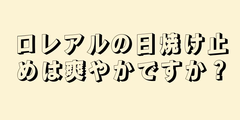 ロレアルの日焼け止めは爽やかですか？