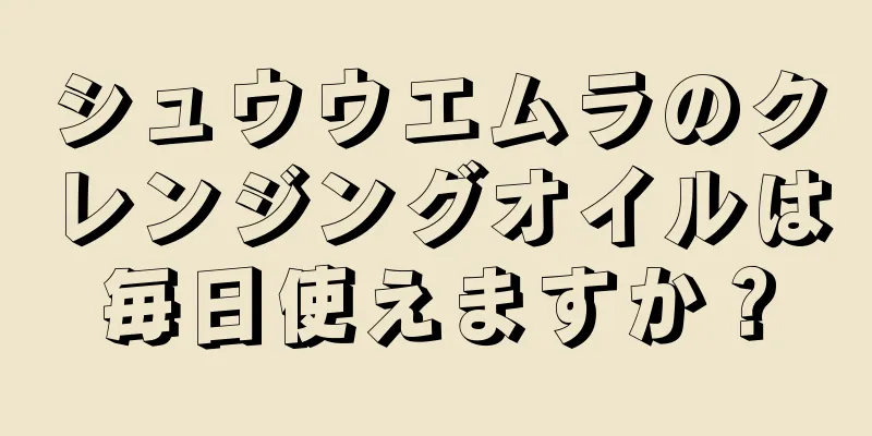 シュウウエムラのクレンジングオイルは毎日使えますか？