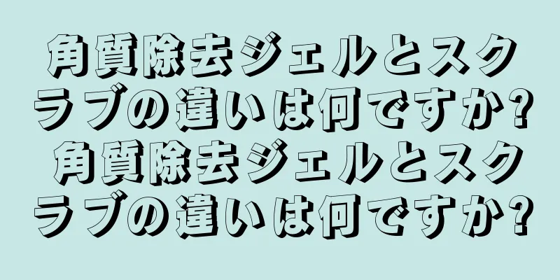 角質除去ジェルとスクラブの違いは何ですか? 角質除去ジェルとスクラブの違いは何ですか?