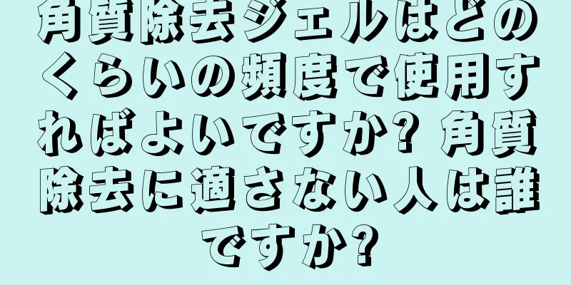 角質除去ジェルはどのくらいの頻度で使用すればよいですか? 角質除去に適さない人は誰ですか?