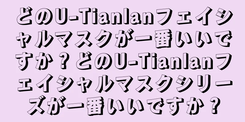 どのU-Tianlanフェイシャルマスクが一番いいですか？どのU-Tianlanフェイシャルマスクシリーズが一番いいですか？