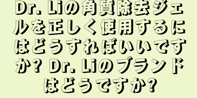 Dr. Liの角質除去ジェルを正しく使用するにはどうすればいいですか? Dr. Liのブランドはどうですか?