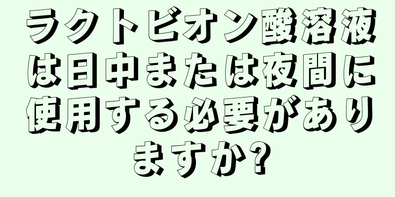 ラクトビオン酸溶液は日中または夜間に使用する必要がありますか?