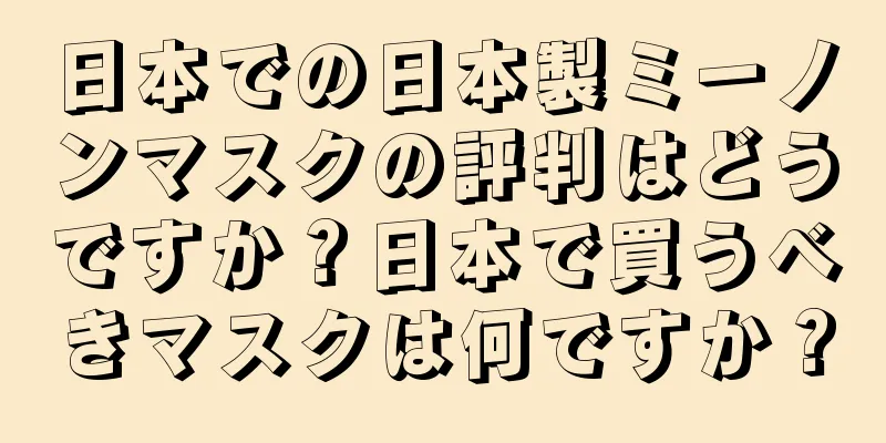 日本での日本製ミーノンマスクの評判はどうですか？日本で買うべきマスクは何ですか？