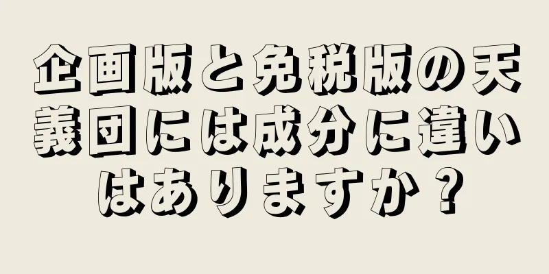 企画版と免税版の天義団には成分に違いはありますか？