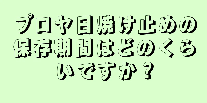 プロヤ日焼け止めの保存期間はどのくらいですか？