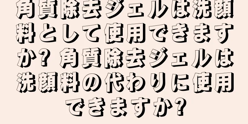 角質除去ジェルは洗顔料として使用できますか? 角質除去ジェルは洗顔料の代わりに使用できますか?