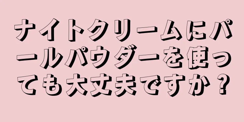 ナイトクリームにパールパウダーを使っても大丈夫ですか？