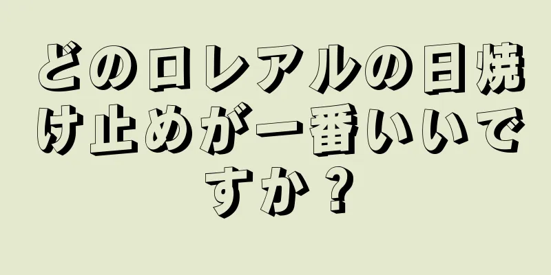 どのロレアルの日焼け止めが一番いいですか？