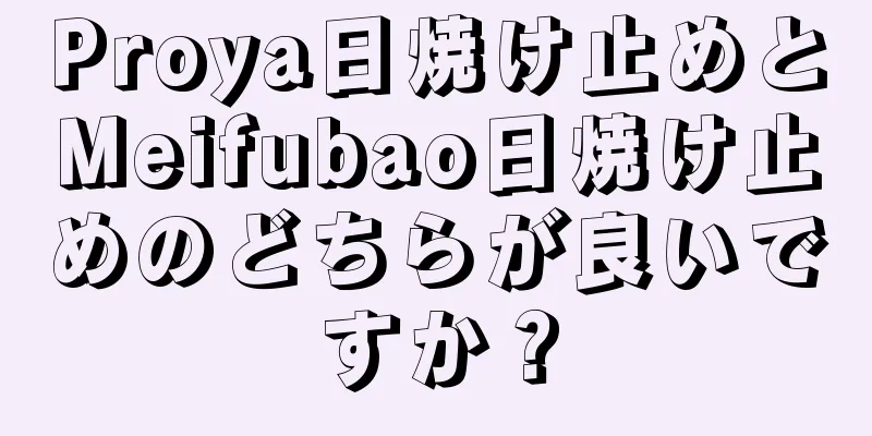 Proya日焼け止めとMeifubao日焼け止めのどちらが良いですか？