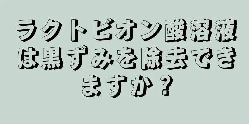 ラクトビオン酸溶液は黒ずみを除去できますか？