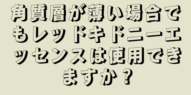 角質層が薄い場合でもレッドキドニーエッセンスは使用できますか？