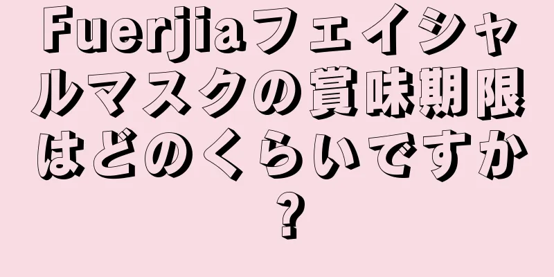 Fuerjiaフェイシャルマスクの賞味期限はどのくらいですか？
