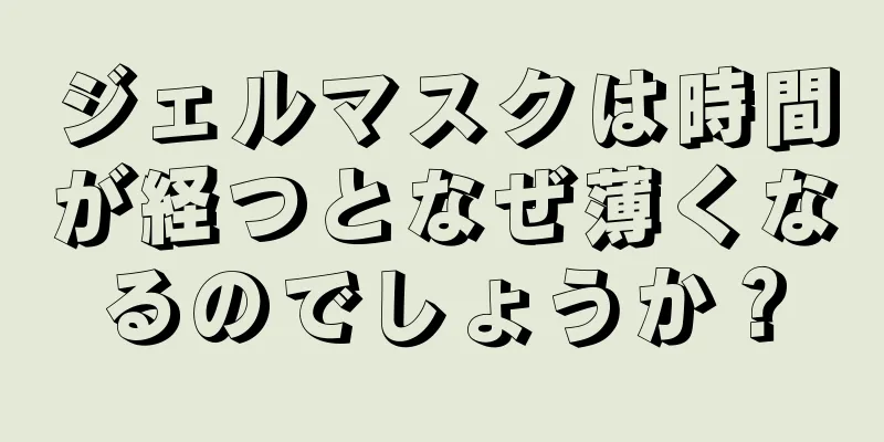 ジェルマスクは時間が経つとなぜ薄くなるのでしょうか？