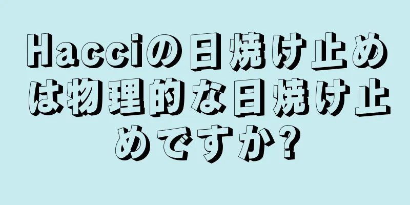 Hacciの日焼け止めは物理的な日焼け止めですか?