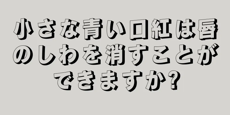 小さな青い口紅は唇のしわを消すことができますか?