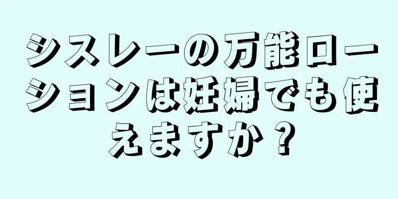 シスレーの万能ローションは妊婦でも使えますか？