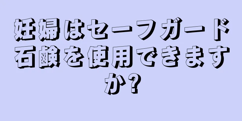 妊婦はセーフガード石鹸を使用できますか?