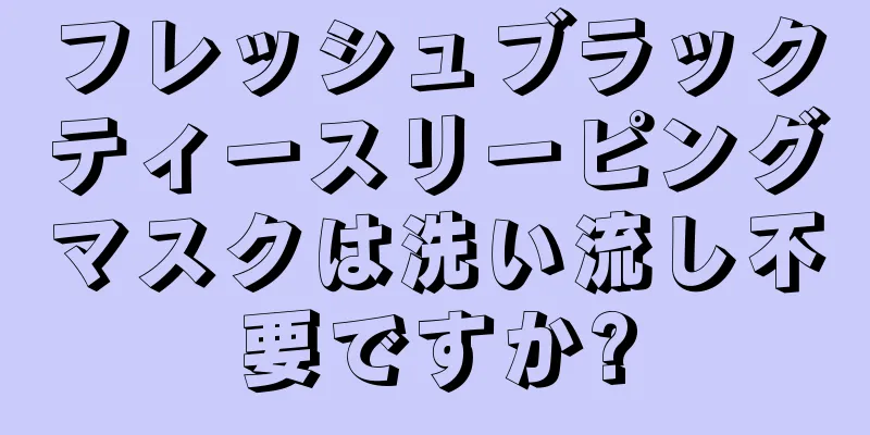 フレッシュブラックティースリーピングマスクは洗い流し不要ですか?