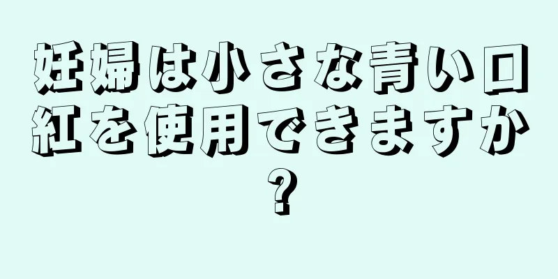 妊婦は小さな青い口紅を使用できますか?