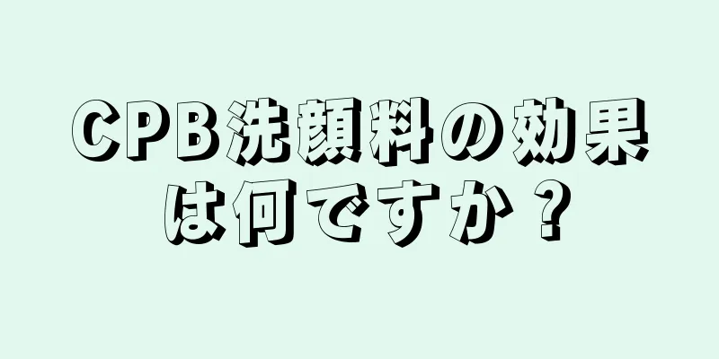 CPB洗顔料の効果は何ですか？