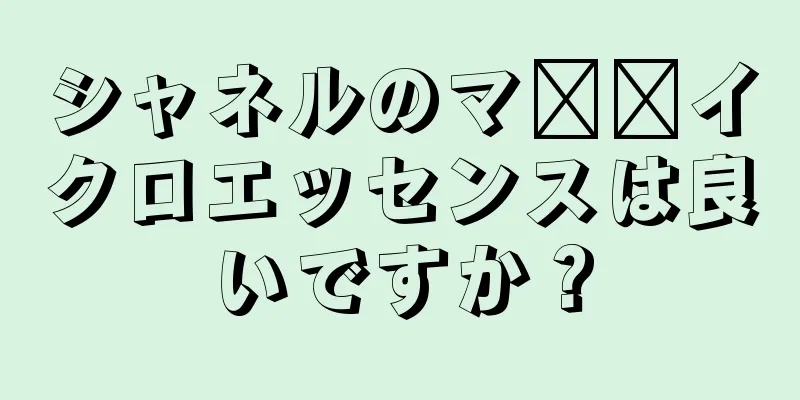 シャネルのマ​​イクロエッセンスは良いですか？