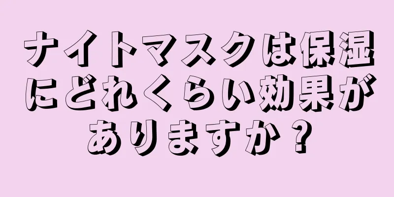 ナイトマスクは保湿にどれくらい効果がありますか？