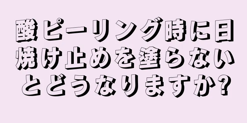 酸ピーリング時に日焼け止めを塗らないとどうなりますか?