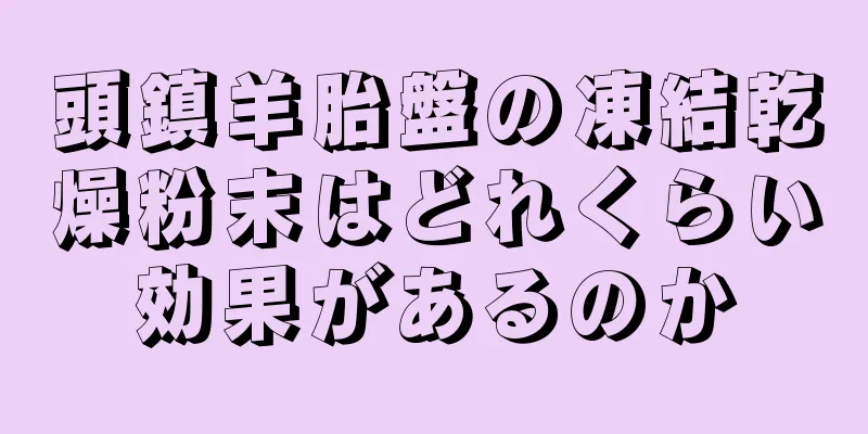 頭鎮羊胎盤の凍結乾燥粉末はどれくらい効果があるのか