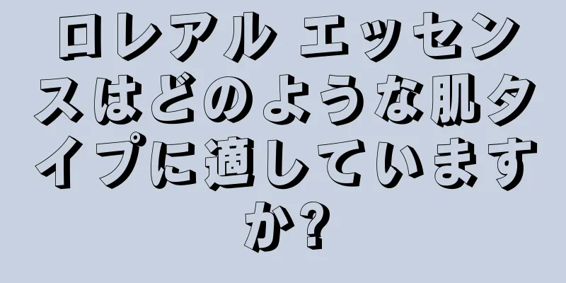 ロレアル エッセンスはどのような肌タイプに適していますか?