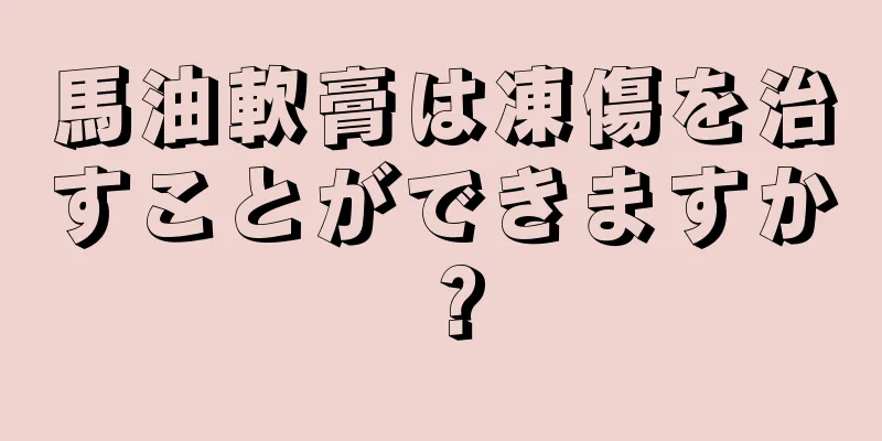 馬油軟膏は凍傷を治すことができますか？