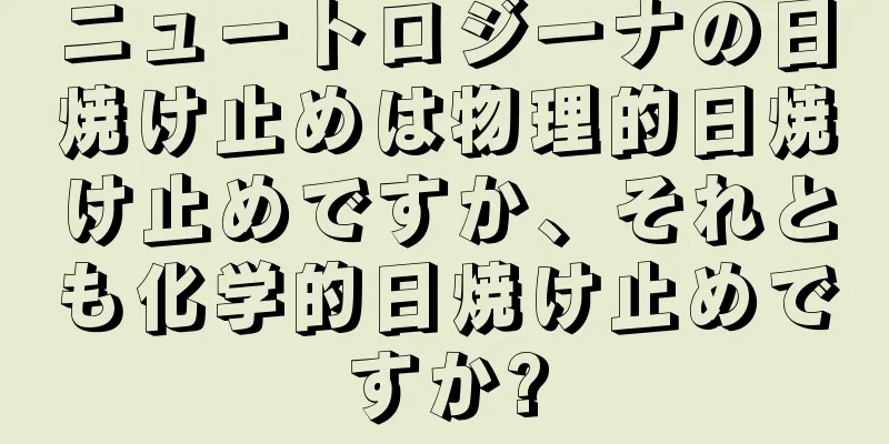 ニュートロジーナの日焼け止めは物理的日焼け止めですか、それとも化学的日焼け止めですか?