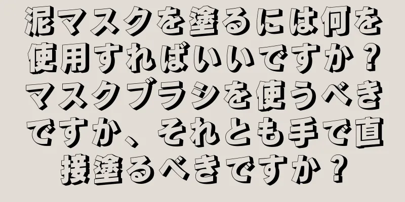 泥マスクを塗るには何を使用すればいいですか？マスクブラシを使うべきですか、それとも手で直接塗るべきですか？