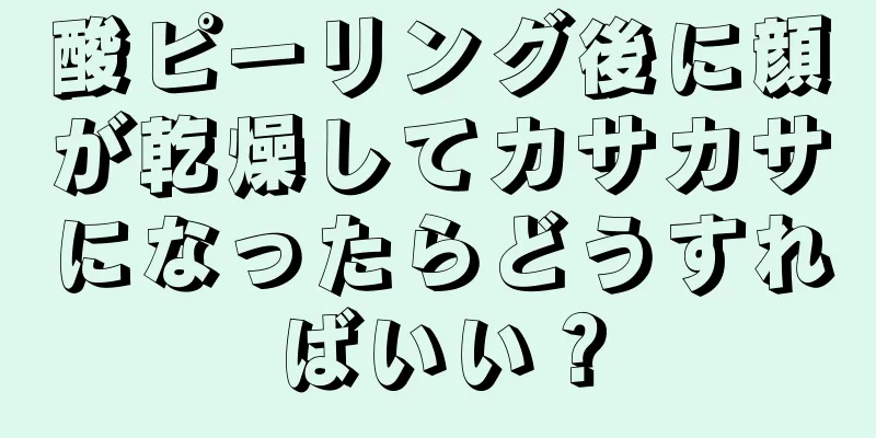 酸ピーリング後に顔が乾燥してカサカサになったらどうすればいい？