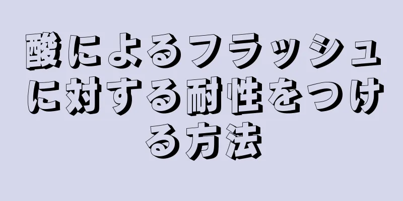 酸によるフラッシュに対する耐性をつける方法