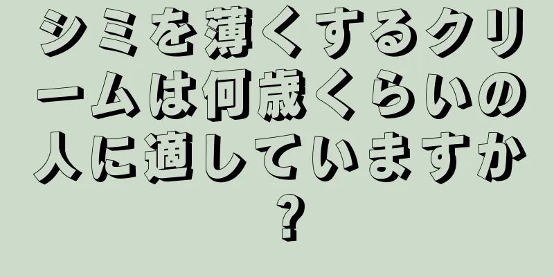 シミを薄くするクリームは何歳くらいの人に適していますか？