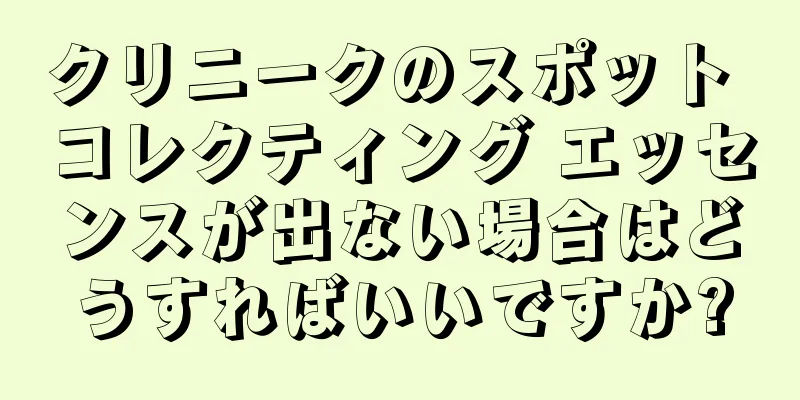 クリニークのスポット コレクティング エッセンスが出ない場合はどうすればいいですか?