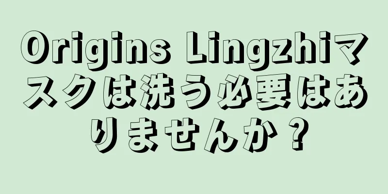 Origins Lingzhiマスクは洗う必要はありませんか？