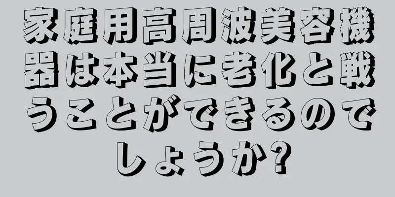 家庭用高周波美容機器は本当に老化と戦うことができるのでしょうか?
