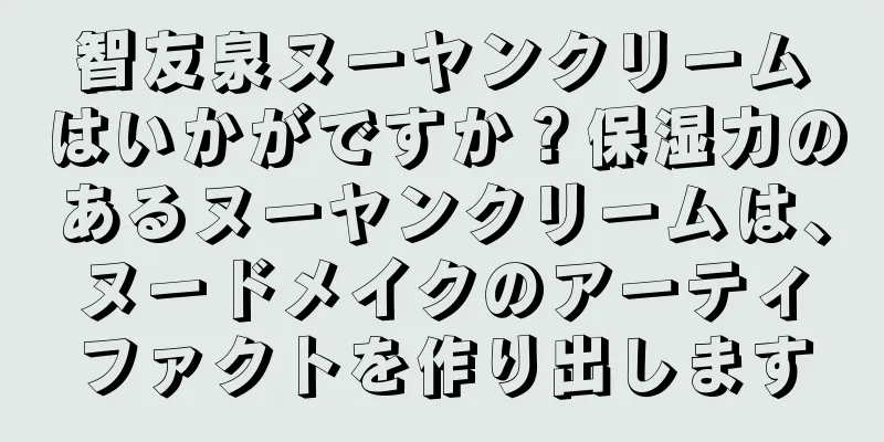 智友泉ヌーヤンクリームはいかがですか？保湿力のあるヌーヤンクリームは、ヌードメイクのアーティファクトを作り出します