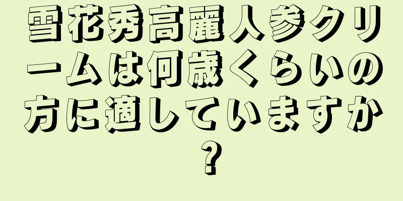 雪花秀高麗人参クリームは何歳くらいの方に適していますか？