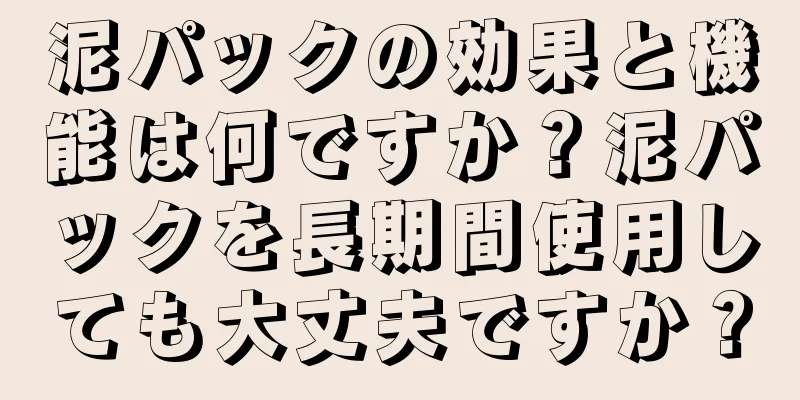 泥パックの効果と機能は何ですか？泥パックを長期間使用しても大丈夫ですか？