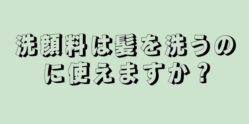 洗顔料は髪を洗うのに使えますか？