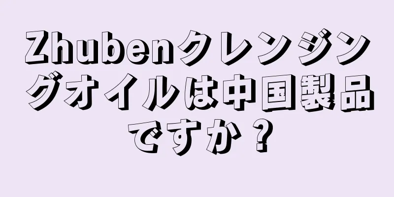 Zhubenクレンジングオイルは中国製品ですか？