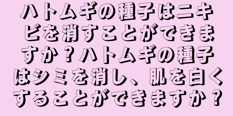 ハトムギの種子はニキビを消すことができますか？ハトムギの種子はシミを消し、肌を白くすることができますか？