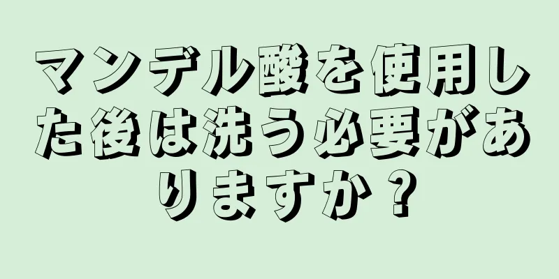 マンデル酸を使用した後は洗う必要がありますか？