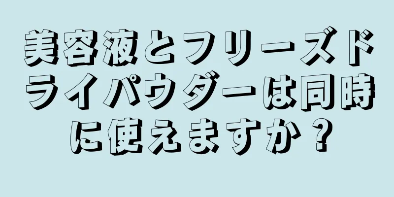 美容液とフリーズドライパウダーは同時に使えますか？