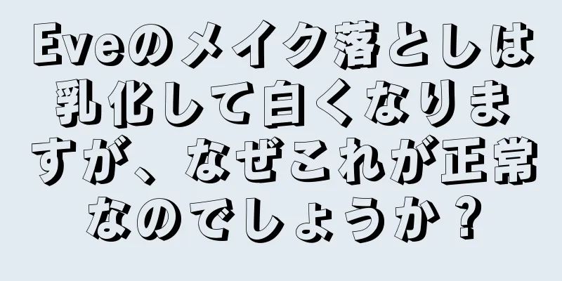 Eveのメイク落としは乳化して白くなりますが、なぜこれが正常なのでしょうか？