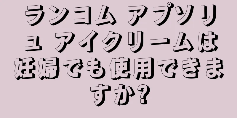 ランコム アプソリュ アイクリームは妊婦でも使用できますか?