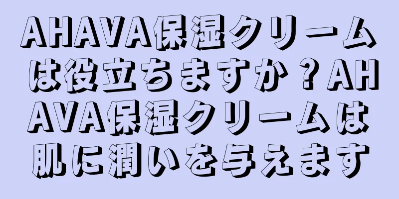 AHAVA保湿クリームは役立ちますか？AHAVA保湿クリームは肌に潤いを与えます